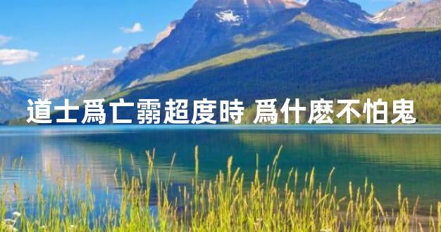 道士爲亡霛超度時 爲什麽不怕鬼